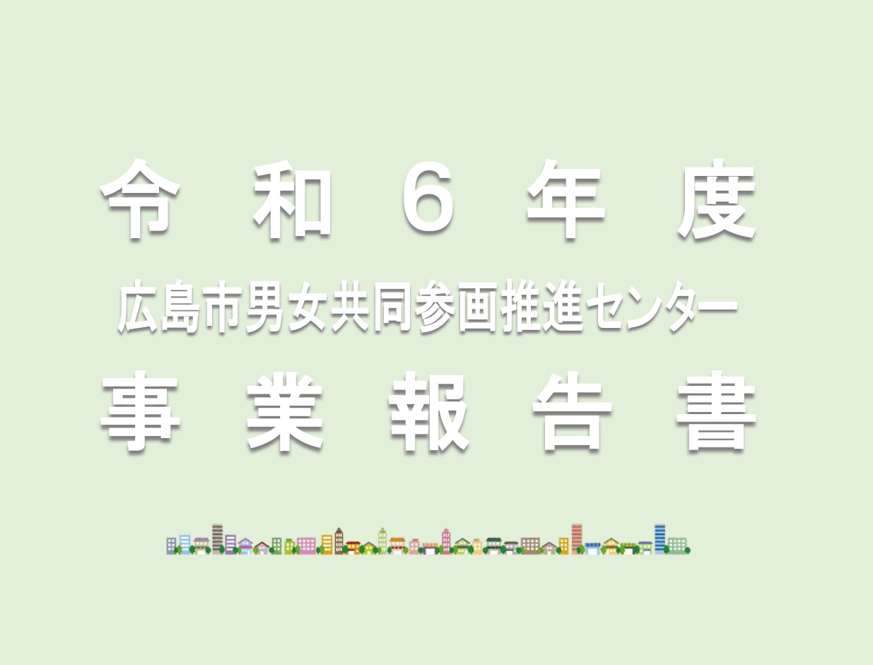 令和6年度 広島市男女共同参画推進センター事業報告書｜講座・イベントのご案内｜広島市男女共同参画推進センター ゆいぽーと